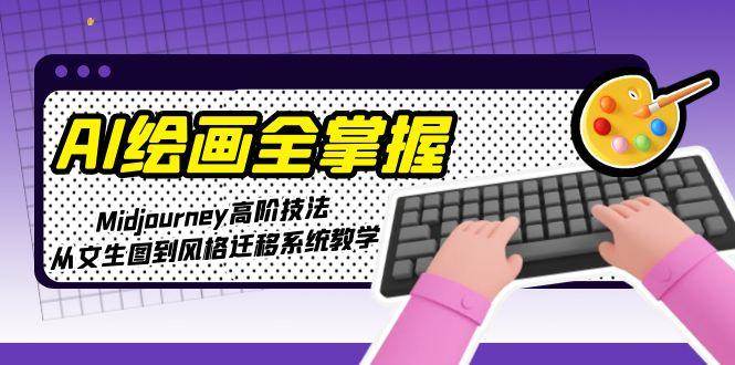 AI绘画全掌握：Midjourney高阶技法，从文生图到风格迁移系统教学-独家科技资源网