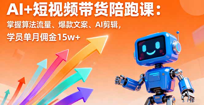 AI+短视频带货陪跑课：掌握算法流量、爆款文案、AI剪辑，学员单月佣金15w+-独家科技资源网