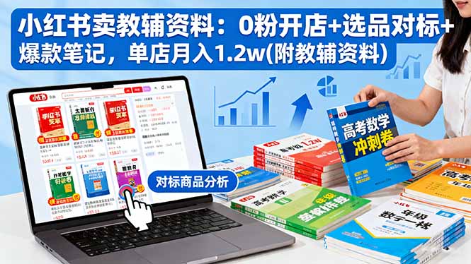 小红书卖教辅资料：0粉开店+选品对标+爆款笔记，单店月入1.2w(附教辅资料-独家科技资源网
