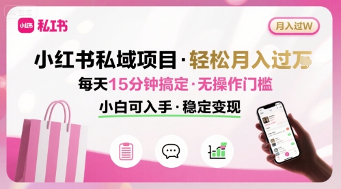 小红书私域项目 月入过W非常轻松 每天15分钟即可搞定，无任何操作门槛，小白可入手-独家科技资源网