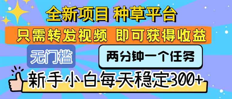 全新项目 种草平台 只需要转发任务视频 即可获得收益 新手小白每天300+-独家科技资源网