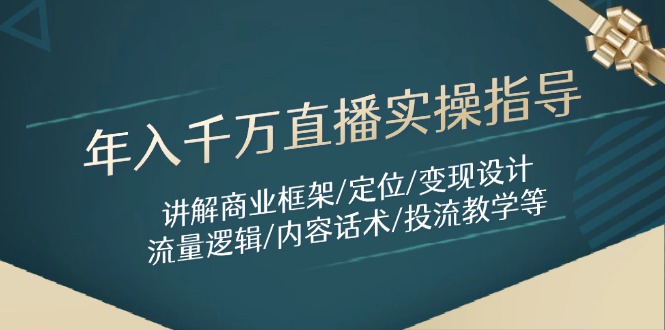 年入千万直播实操指导：讲解商业框架/定位/变现设计/流量逻辑/内容话术/等-独家科技资源网