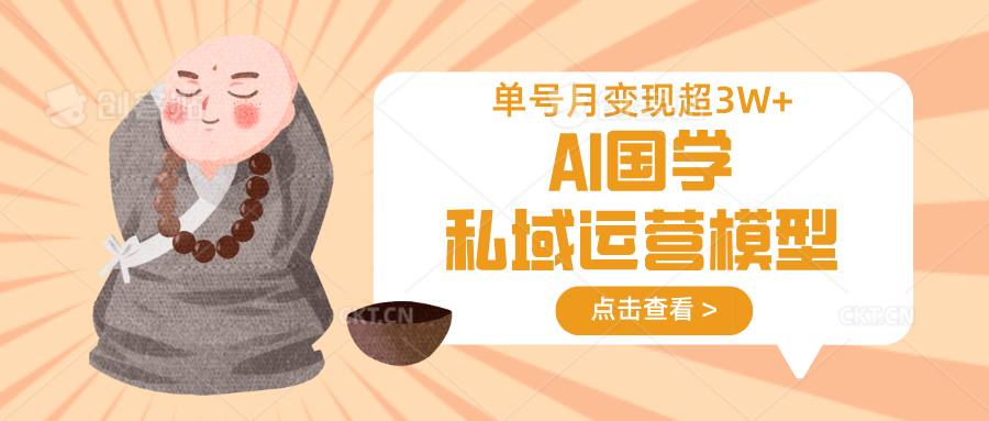 AI国学私域运营模型，无成本、变现快、周期短、持续性强，单号月变现3w+-独家科技资源网