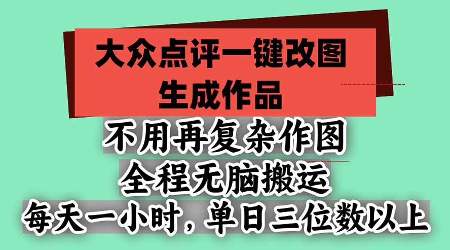 不用再复杂作图，大众点评一键改图生成作品，全程无脑搬运 每天一小时，单日三位数以上-独家科技资源网