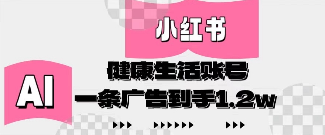 小红书AI健康生活账号，作品制作简单好变现，一条广告到手1.2w-独家科技资源网