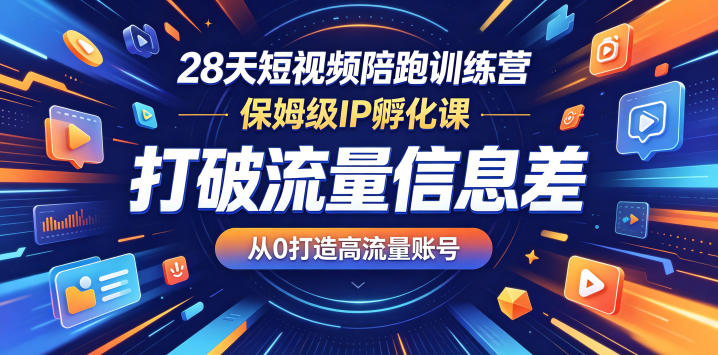 28天短视频陪跑训练营,保姆级IP孵化课,打破流量信息差,从0打造高流量账号-独家科技资源网