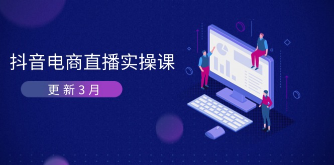 抖音电商直播实操课-更新3月 深度剖析算法机制 快速提升直播GMV与带货变现-独家科技资源网