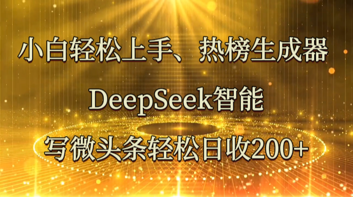小白轻松上手、热榜生成器 DeepSeek智能写微头条轻松日收200+-独家科技资源网
