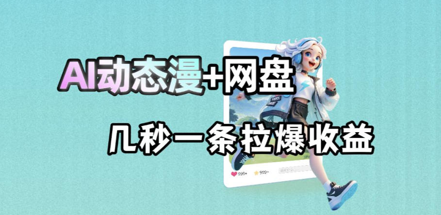最新AI动态漫+网盘,AI赋能网盘拉新,几秒一条拉爆收益-独家科技资源网