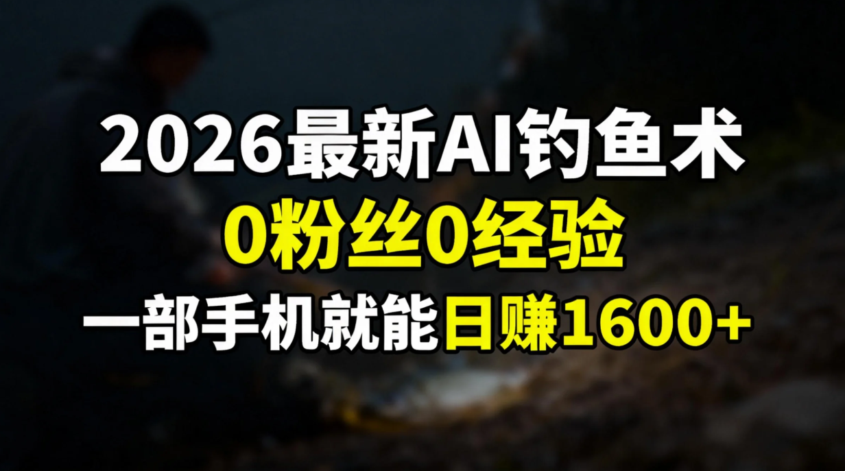2026最新AI钓鱼术:0粉丝0经验，一部手机就能开启赚钱模式-独家科技资源网