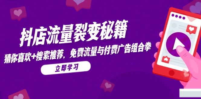 抖店流量裂变秘籍，猜你喜欢，搜索推荐，免费流量与付费广告组合拳-独家科技资源网