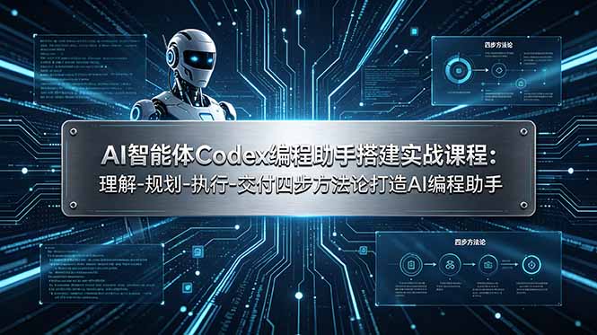AI智能体Codex编程助手搭建实战课程：理解-规划-执行-交付四步方法论打造AI编程助手-独家科技资源网