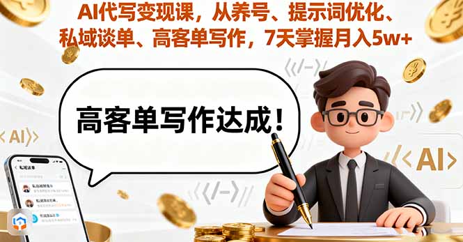 AI代写变现课，从养号、提示词优化、私域谈单、高客单写作，7天掌握月入5w-独家科技资源网