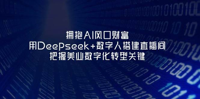 拥抱AI风口财富：用Deepseek+数字人搭建直播间，把握美业数字化转型关键-独家科技资源网