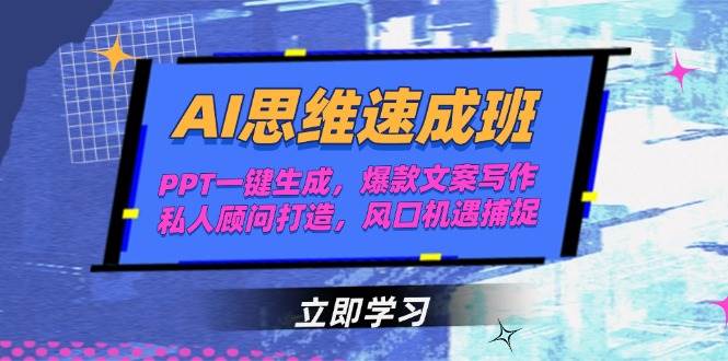 AI思维速成班，PPT一键生成，爆款文案写作，私人顾问打造，风口机遇捕捉-独家科技资源网