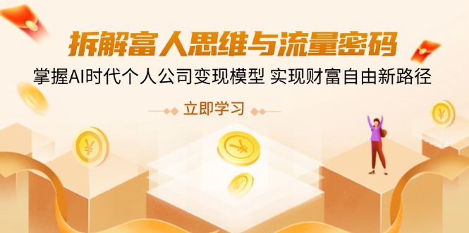 拆解富人思维与流量密码，掌握AI时代个人公司变现模型 实现财富自由新路径-独家科技资源网