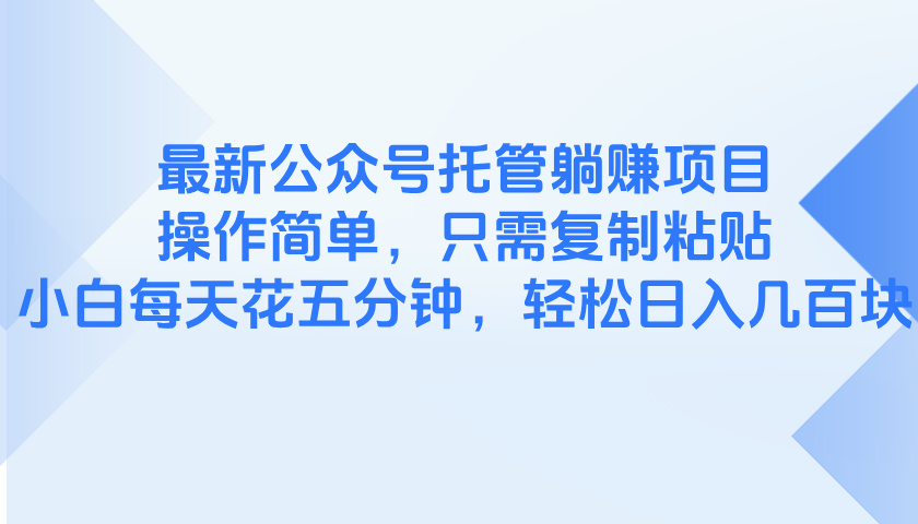 最新公众号托管躺赚项目，操作简单，只需复制粘贴，小白每天花五分钟，...-独家科技资源网
