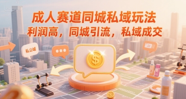成人赛道同城私域玩法，利润高，同城引流，私域成交-独家科技资源网