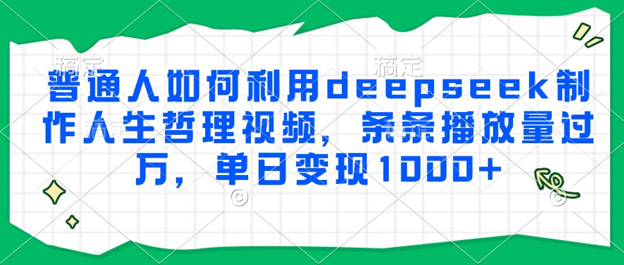 普通人如何利用deepseek制作人生哲理视频，条条播放量过万，单日变现1000+-独家科技资源网