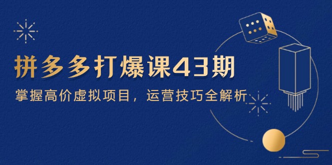 拼多多打爆课第 43 期，掌握高价虚拟项目，运营技巧全解析(15节-独家科技资源网