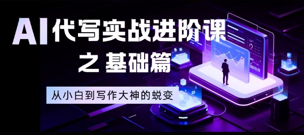 AI代写实战进阶课之基础篇,从小白到写作大神的蜕变【揭秘】-独家科技资源网