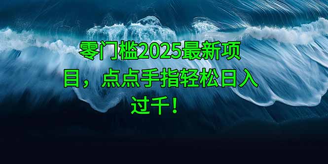 零门槛2025最新项目，点点手指轻松日入过千！-独家科技资源网