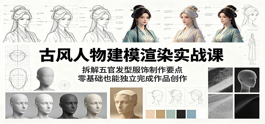 古风人物建模渲染实战课：拆解五官发型服饰制作要点，零基础也能独立完成作品创作-独家科技资源网