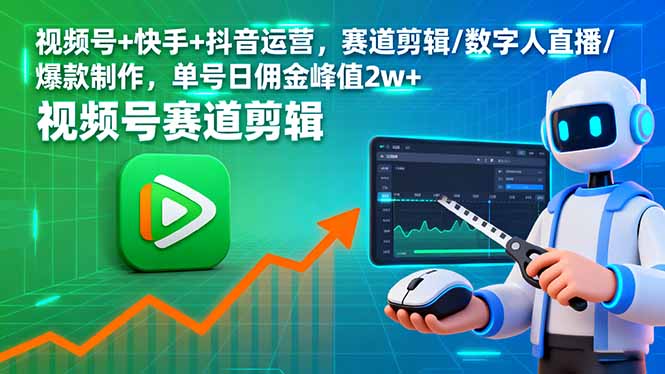 视频号+快手+抖音运营，赛道剪辑/数字人直播/爆款制作，单号日佣金峰值2w+-独家科技资源网