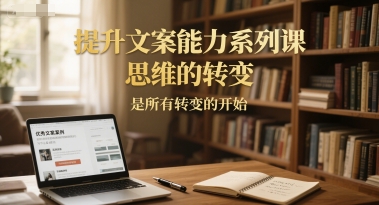 提升文案能力系列课，思维的转变，是所有转变的开始-独家科技资源网