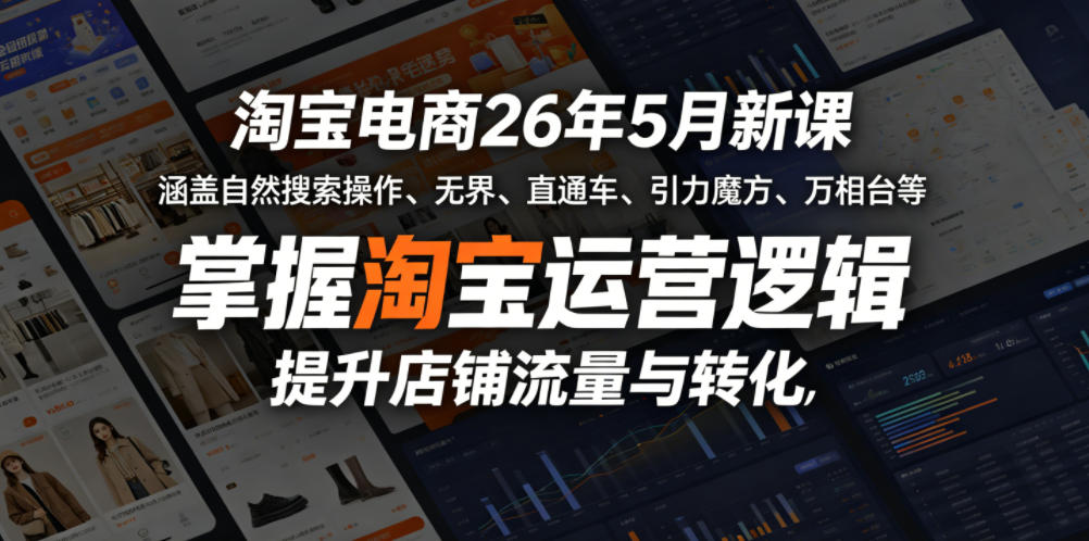 淘宝电商26年5月新课,涵盖自然搜索操作、无界、直通车、引力魔方、万相台等,掌握淘宝运营逻辑,提升店铺流量与转化-独家科技资源网
