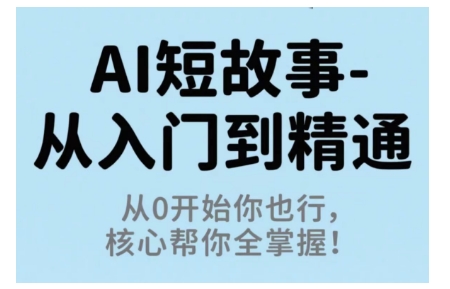 AI短故事从入门到精通，从0开始你也行，核心帮你全掌握-独家科技资源网