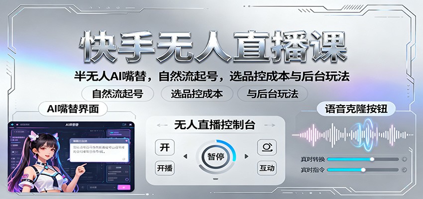 快手无人直播课：半无人AI嘴替，自然流起号，选品控成本与后台玩法-独家科技资源网