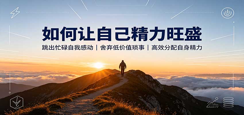 如何让自己精力旺盛：跳出忙碌自我感动，舍弃低价值琐事，高效分配自身精力-独家科技资源网