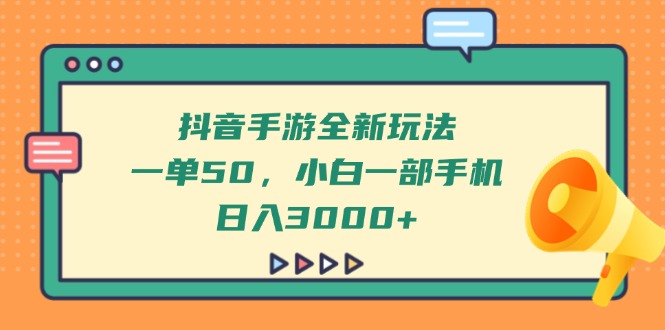 抖音手游全新玩法，一单50，小白一部手机日入3000+-独家科技资源网