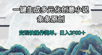 一键生成多元化创意小说，条条原创，变现快操作简单，日入2k+【揭秘】-独家科技资源网