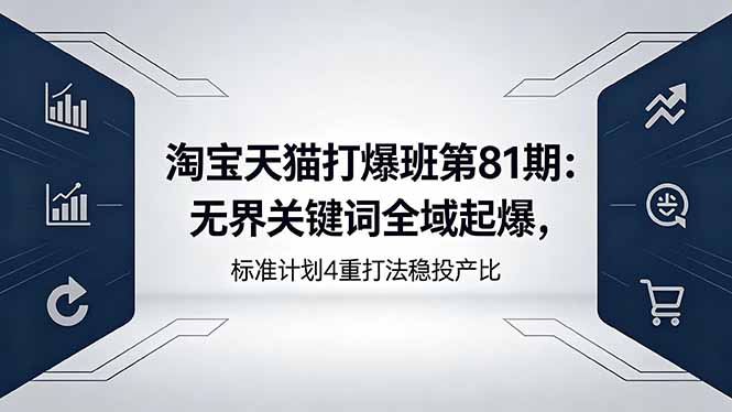淘宝天猫打爆班第81期：无界关键词全域起爆，标准计划4重打法稳投产比-独家科技资源网