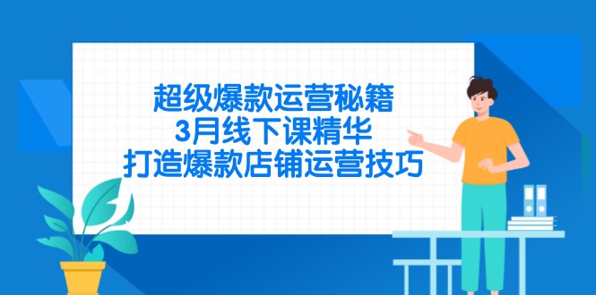 超级爆款运营秘籍，3月线下课精华，打造爆款店铺运营技巧-独家科技资源网