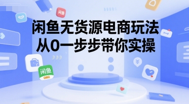 闲鱼无货源电商玩法，从0一步步带你实操-独家科技资源网