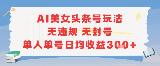 AI美女头条号玩法无违规无封号单人单号日均收益3张-独家科技资源网