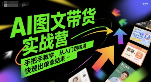 AI图文带货实战营，手把手教学，从入门到精通，快速出单拿结果-独家科技资源网