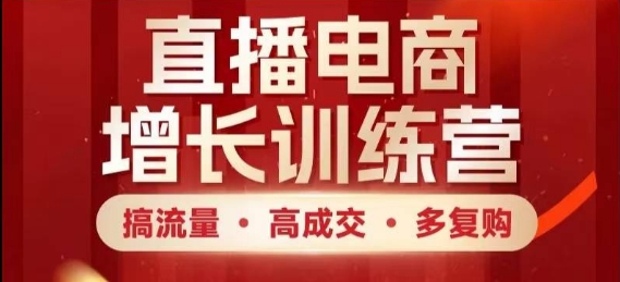 直播电商增长训练营，搞流量·高成交·多复购，快速上手有思路-独家科技资源网