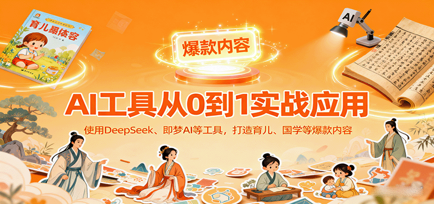 AI工具实战应用，零基础使用DeepSeek、即梦AI等打造育儿、国学等可变现的爆款作品-独家科技资源网
