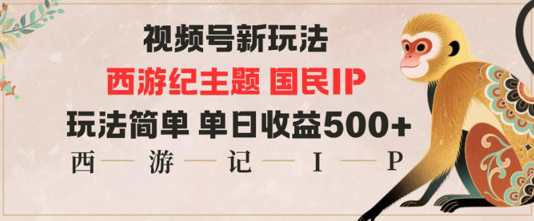 视频号分成新玩法,西游记主题国民IP,玩法简单,单日收益多张-独家科技资源网