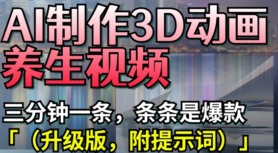 AI制作3D动画养生视频，三分钟一条，条条是爆款(升级版，附提示词)-独家科技资源网