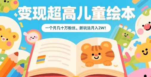 变现超高儿童绘本，一个月几十万粉丝，新玩法月入2W-独家科技资源网
