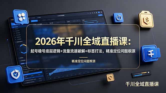 2026年千川全域直播课：起号稳号底层逻辑+流量流速破解+标签打法，精准定位问题根源-独家科技资源网