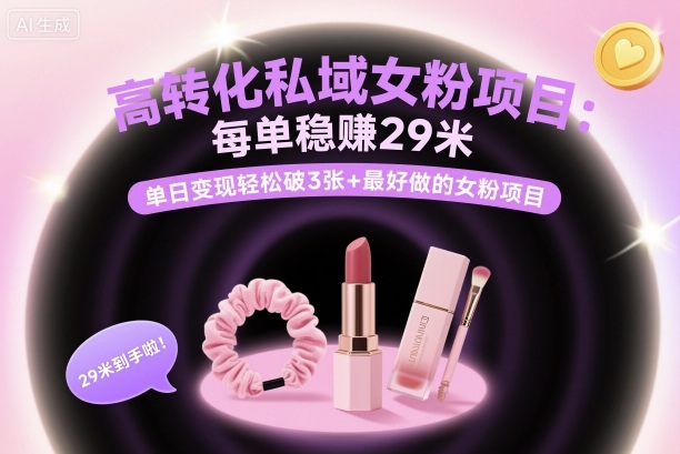 高转化私域女粉项目：每单稳賺29米，单日变现轻松破3张+最好做的女粉项目-独家科技资源网