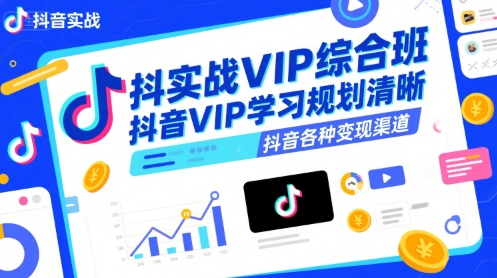 抖音实战VIP综合班，抖音VIP学习规划请晰抖音各种变现渠道-独家科技资源网