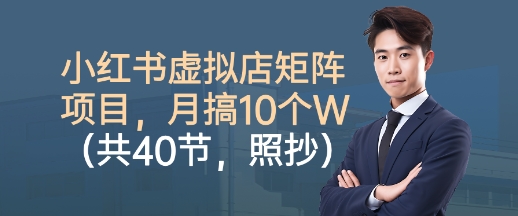小红书虚拟店矩阵项目，照抄照做，月搞1W+(共40节)-独家科技资源网