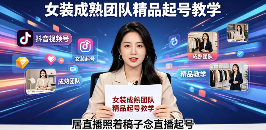 抖音视频号绿幕直播,女装成熟团队打造精品起号教学,居直播照着稿子念直播起号-独家科技资源网